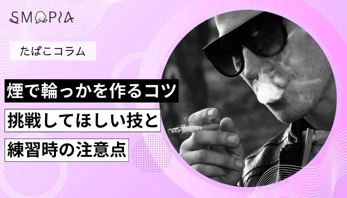 タバコの煙で輪っかを作るコツ│初心者向けに煙遊びの技一覧を解説