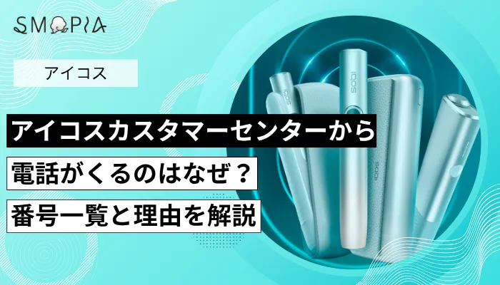 アイコスカスタマーセンターから電話がくるのはなぜ？番号一覧と理由を解説