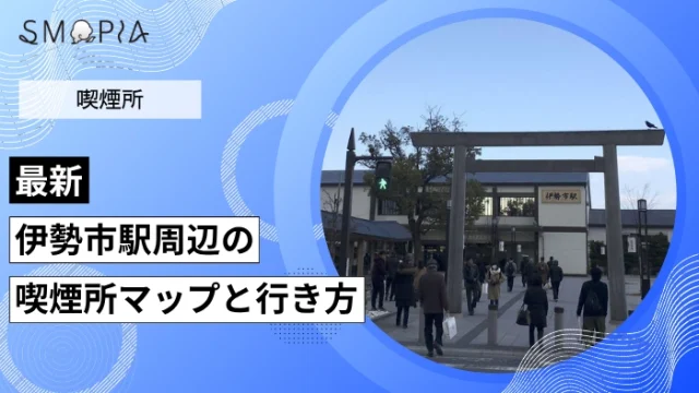 【最新】伊勢市駅周辺の喫煙所はどこ？マップと行き方を解説