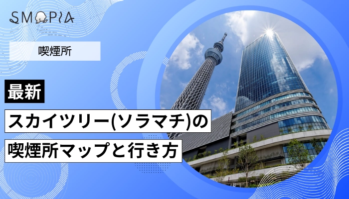 【2026年最新】スカイツリー(ソラマチ)の喫煙所はどこ？階のマップと行き方を解説