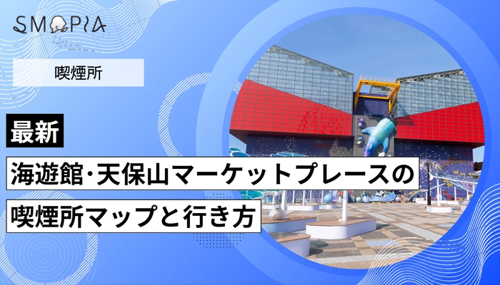 【最新】海遊館・天保山マーケットプレースの喫煙所はどこ？マップと行き方を解説