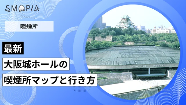 【最新】大阪城ホールの喫煙所はどこ？マップと行き方を解説