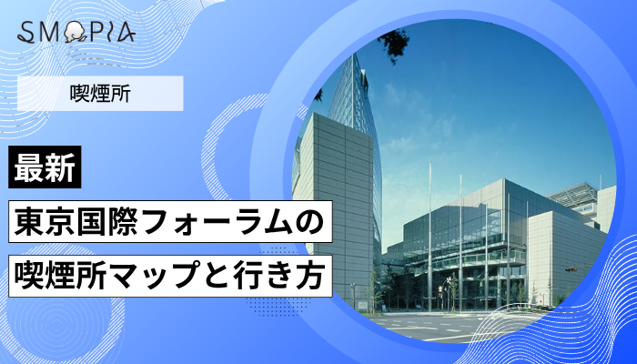 【最新】東京国際フォーラムの喫煙所は閉鎖？ホールごとのマップと行き方を解説