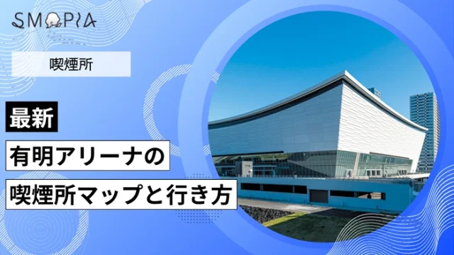 【最新】有明アリーナの喫煙所はどこ？マップと行き方を解説